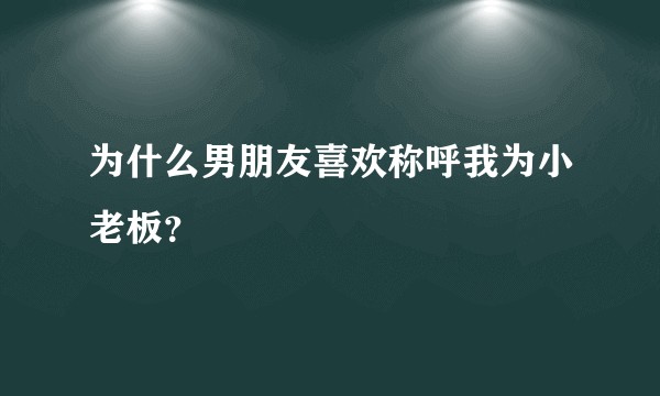 为什么男朋友喜欢称呼我为小老板？