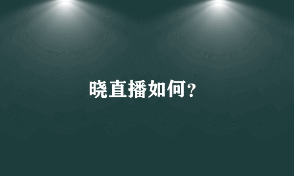 晓直播如何？