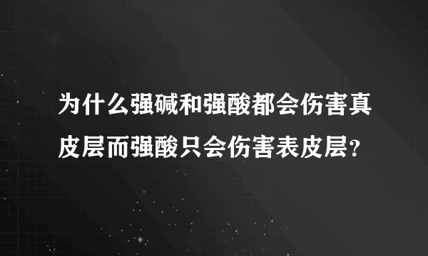 为什么强碱和强酸都会伤害真皮层而强酸只会伤害表皮层？