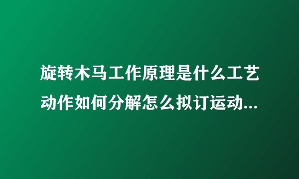 旋转木马工作原理是什么工艺动作如何分解怎么拟订运动循环图 ?