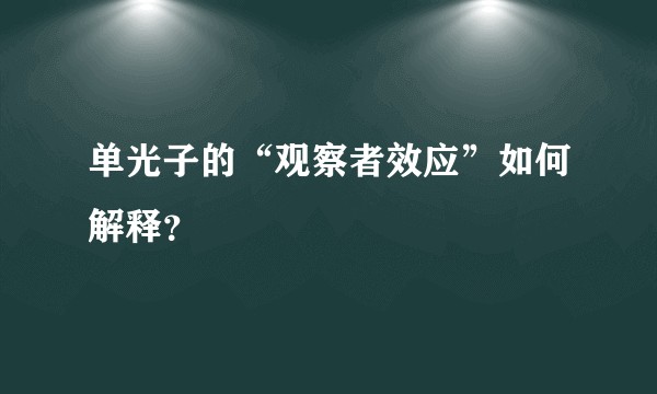 单光子的“观察者效应”如何解释？