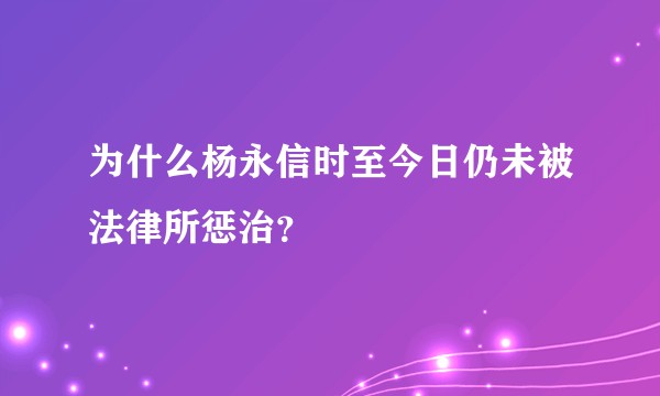 为什么杨永信时至今日仍未被法律所惩治？