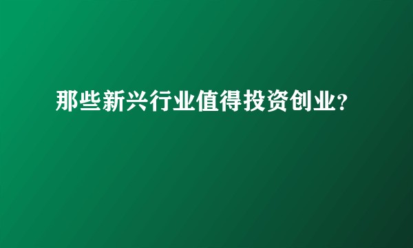 那些新兴行业值得投资创业？