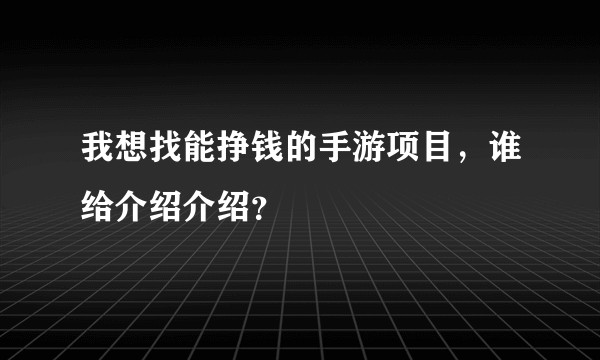 我想找能挣钱的手游项目，谁给介绍介绍？
