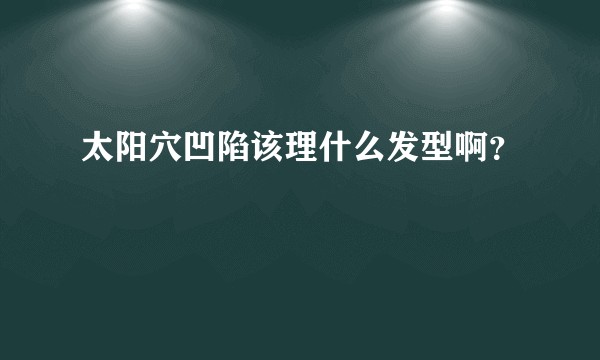太阳穴凹陷该理什么发型啊？