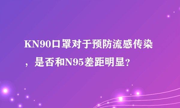 KN90口罩对于预防流感传染，是否和N95差距明显？