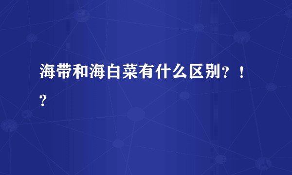 海带和海白菜有什么区别？！?