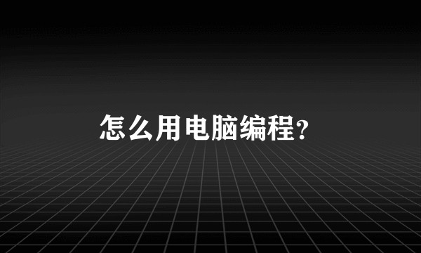 怎么用电脑编程？