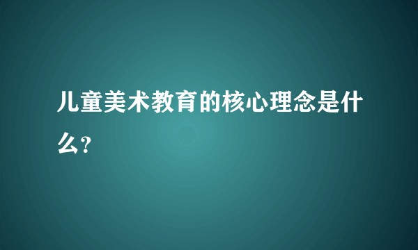 儿童美术教育的核心理念是什么？