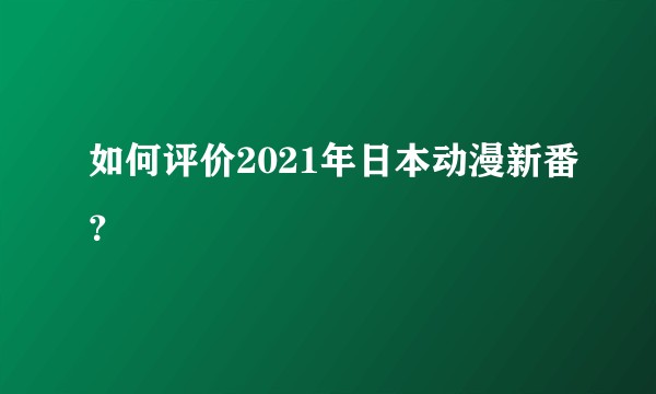 如何评价2021年日本动漫新番？