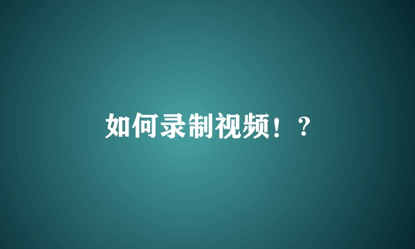 如何录制视频！?