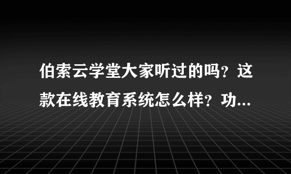 伯索云学堂大家听过的吗?这款在线教育系统怎么样?功能真的那么好吗?