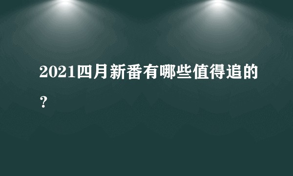 2021四月新番有哪些值得追的？
