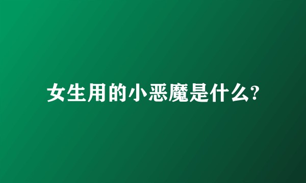 女生用的小恶魔是什么?