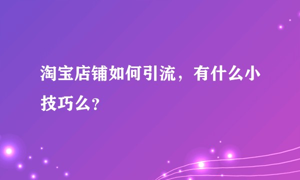 淘宝店铺如何引流，有什么小技巧么？