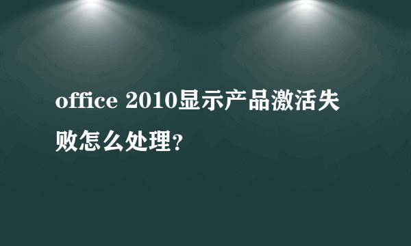 office 2010显示产品激活失败怎么处理？