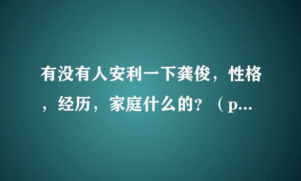 有没有人安利一下龚俊,性格,经历,家庭什么的?(ps看过盛势,在追山河令)?