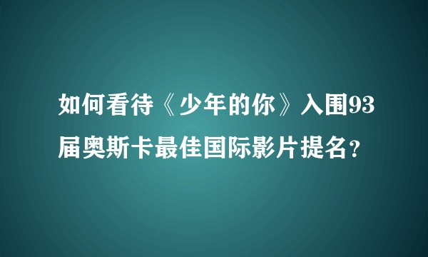 如何看待《少年的你》入围93届奥斯卡最佳国际影片提名？