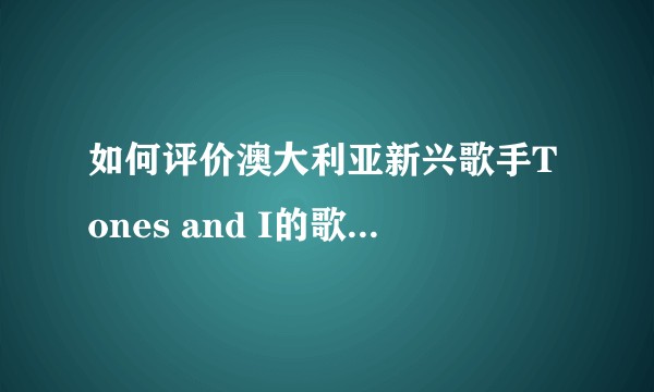 如何评价澳大利亚新兴歌手Tones and I的歌曲《Dance Monkey》？