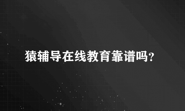 猿辅导在线教育靠谱吗？