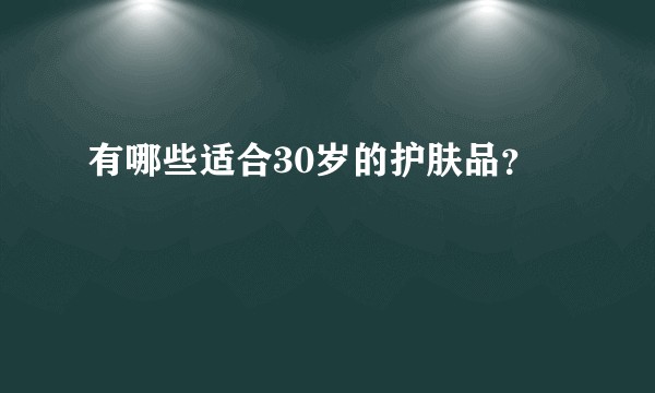有哪些适合30岁的护肤品？