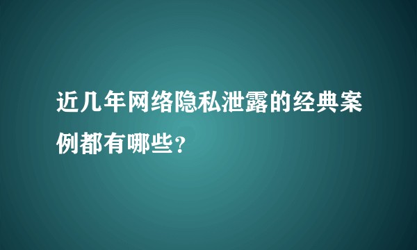近几年网络隐私泄露的经典案例都有哪些？