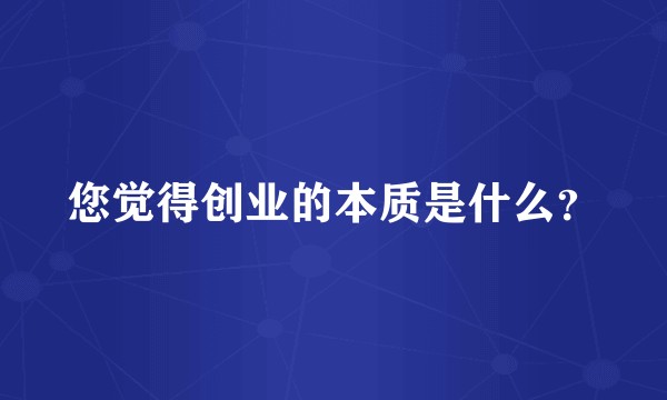 您觉得创业的本质是什么?