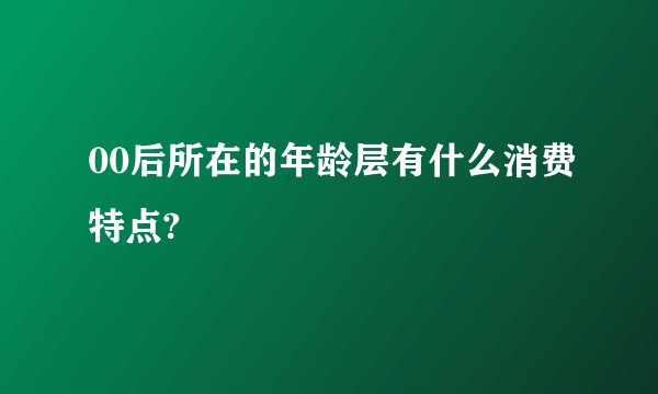 00后所在的年龄层有什么消费特点?