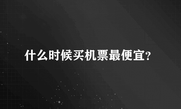 什么时候买机票最便宜？