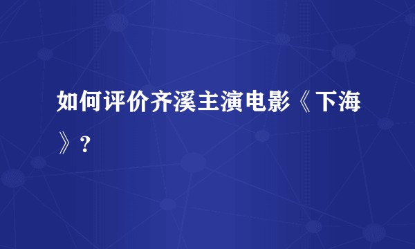 如何评价齐溪主演电影《下海》？