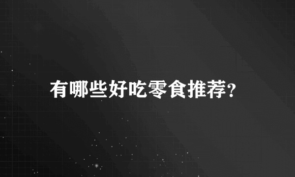 有哪些好吃零食推荐？