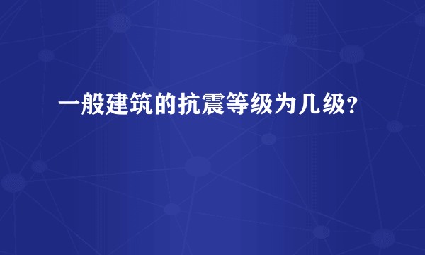 一般建筑的抗震等级为几级？