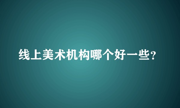 线上美术机构哪个好一些？
