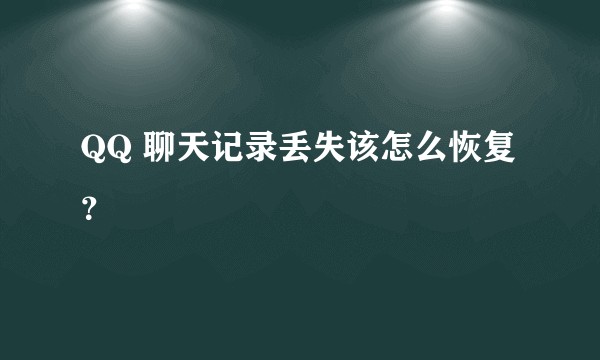 QQ 聊天记录丢失该怎么恢复？