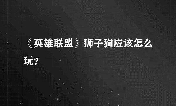 《英雄联盟》狮子狗应该怎么玩？
