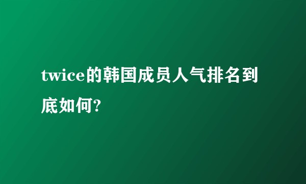 twice的韩国成员人气排名到底如何?