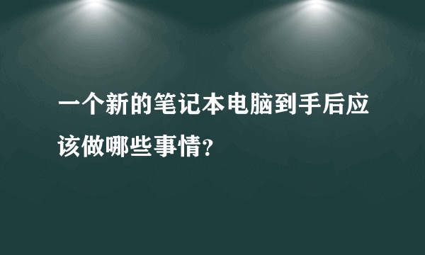 一个新的笔记本电脑到手后应该做哪些事情？