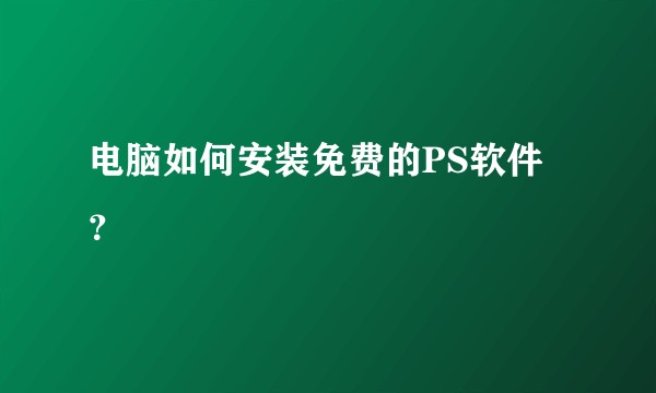电脑如何安装免费的PS软件？