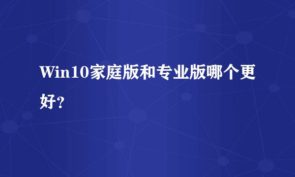 Win10家庭版和专业版哪个更好？