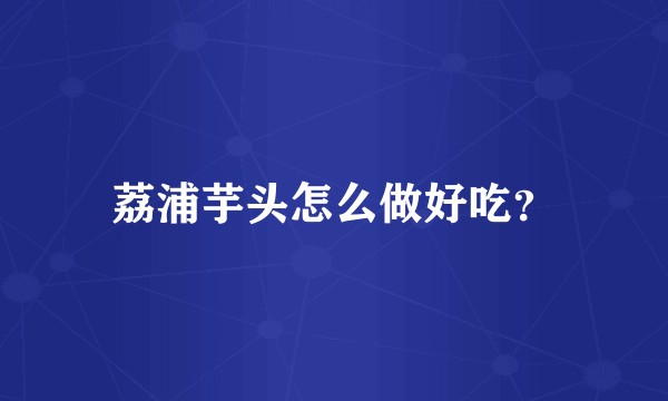 荔浦芋头怎么做好吃？