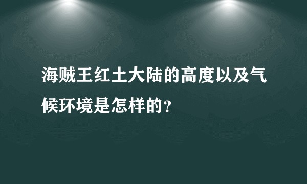 海贼王红土大陆的高度以及气候环境是怎样的？