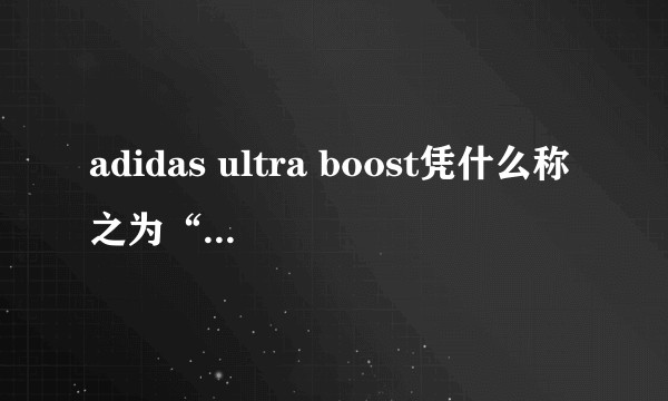 adidas ultra boost凭什么称之为“最强跑鞋”？
