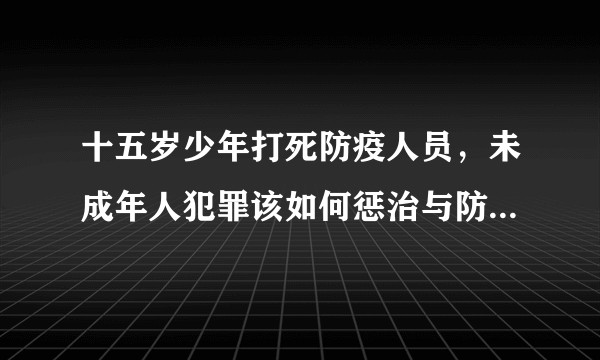 十五岁少年打死防疫人员，未成年人犯罪该如何惩治与防范？疫情期间能不能加重处罚？