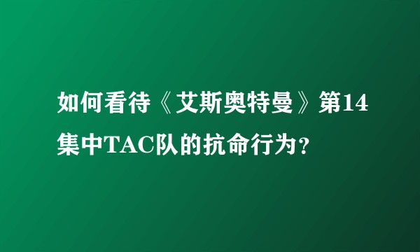 如何看待《艾斯奥特曼》第14集中TAC队的抗命行为？