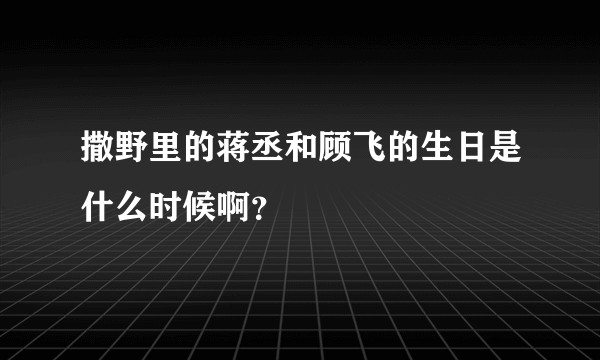 撒野里的蒋丞和顾飞的生日是什么时候啊？