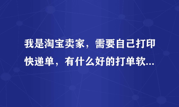 我是淘宝卖家，需要自己打印快递单，有什么好的打单软件推荐?