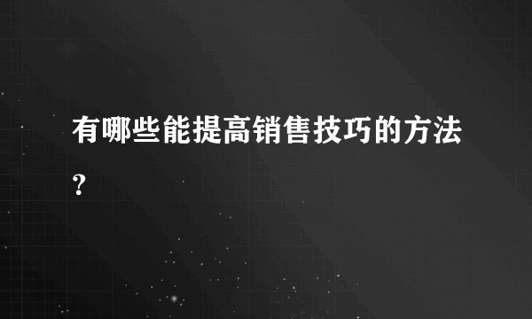 有哪些能提高销售技巧的方法？