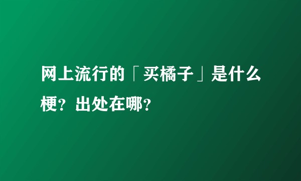 网上流行的「买橘子」是什么梗？出处在哪？
