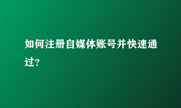 如何注册自媒体账号并快速通过?