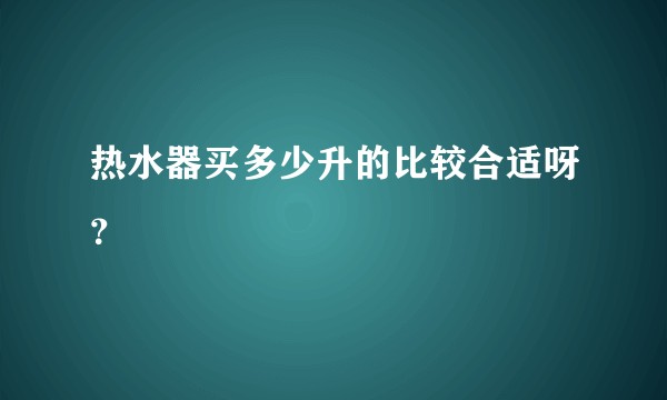 热水器买多少升的比较合适呀？